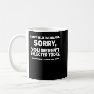 I Have Selective Hearing, You Weren't Selected Coffee Mug