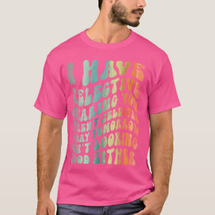 I Have Selective Hearing, You Weren't Selected Fun T-Shirt