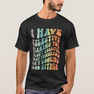 I Have Selective Hearing, You Weren't Selected Fun T-Shirt