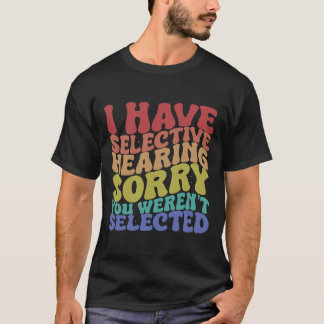 I Have Selective Hearing, You Weren't Selected T-Shirt