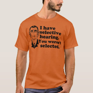 I Have Selective Hearing You Werent Selected T-Shirt