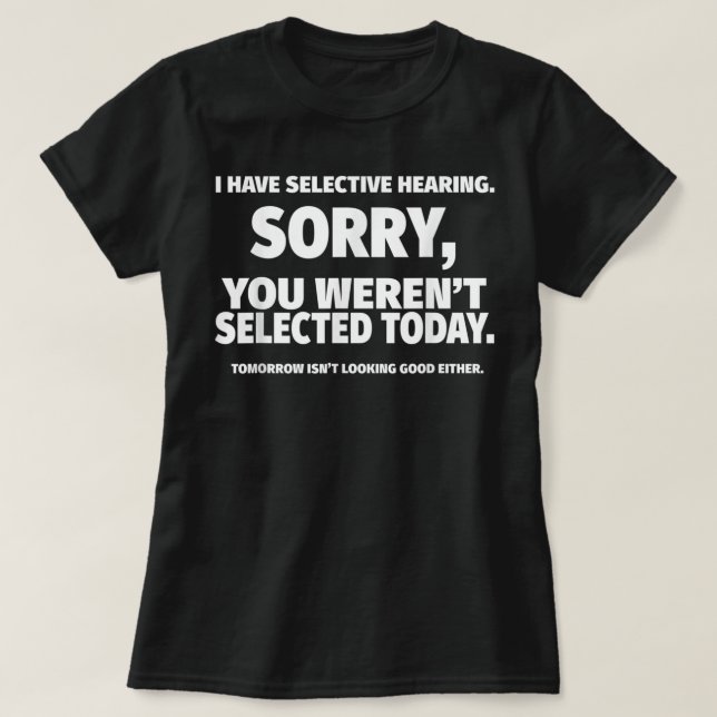 I Have Selective Hearing, You Weren't Selected    T-Shirt (Design Front)