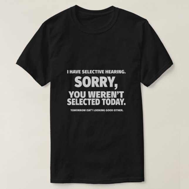 I Have Selective Hearing You Werent Selected  T-Shirt (Design Front)