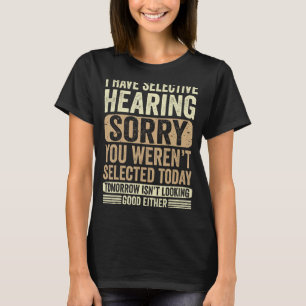 I Have Selective Hearing, You Weren't Selected Tod T-Shirt