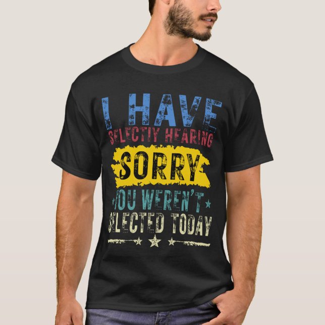  I Have Selective Hearing You Weren't Selected Tod T-Shirt (Front)