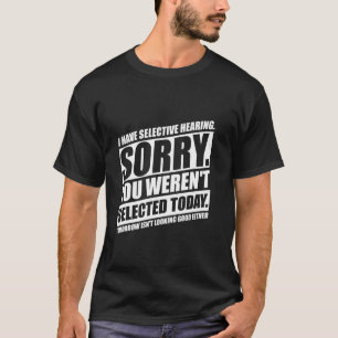 I Have Selective Hearing You Weren't Selected Toda T-Shirt