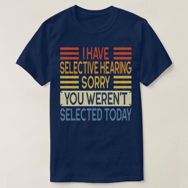 I Have Selective Hearing You Werent Selected Today T-Shirt (Design Front)