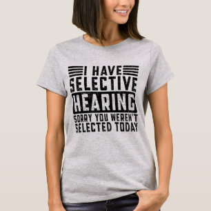 I Have Selective Hearing You Werent Selected Today T-Shirt