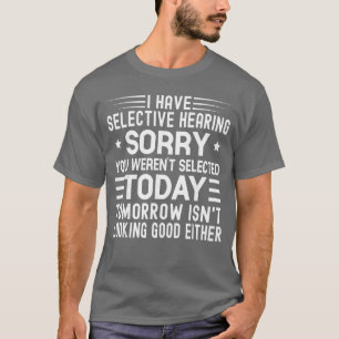 I Have Selective Hearing You Werent Selectedoday F T-Shirt