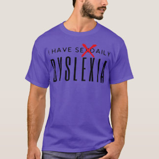 I Have Sexdaily Dyslexia T-Shirt