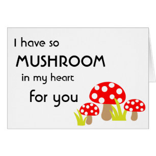 I have so Mushroom in my Heart for You