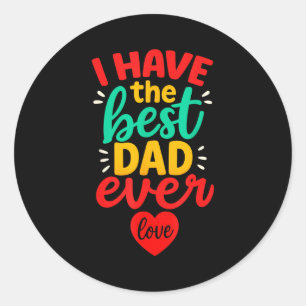 I Have The Best Dad Ever Cute Love Fathers Day Kid Classic Round Sticker