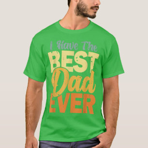 I Have The Best Dad Ever Happy Best Dad T-Shirt