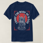 I Have The Body Of A God Buddha Buddhist Funny Tee<br><div class="desc">I Have The Body Of A God. Funny Buddhist humor T-Shirt.</div>