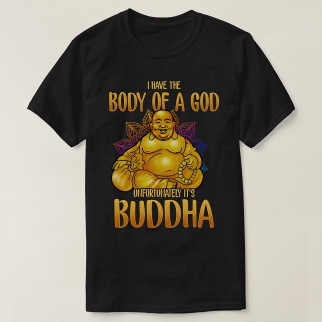 I Have The Body Of A God Unfortunately Its Buddha T-Shirt (Design Front)