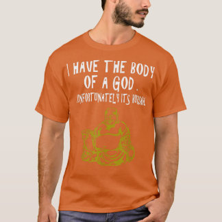 I Have The Body Of A God Unfortunately Its Buddha T-Shirt