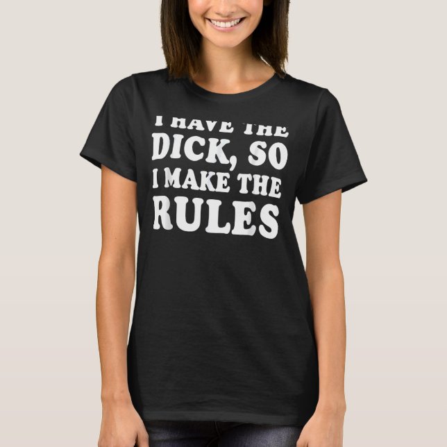 I Have The Di ck So I Make The Rules  Humour Sayin T-Shirt (Front)