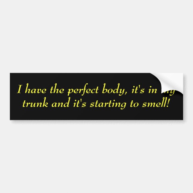 I have the perfect body, it's in my trunk and i... bumper sticker (Front)
