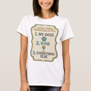 I HAVE THREE PRIORITIES IN LIFE 1 MY DOGS 2 WINE 3 T-Shirt