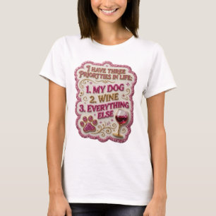 I HAVE THREE PRIORTTIES IN LIFE 1 MY DOG 2 WINE 3 T-Shirt