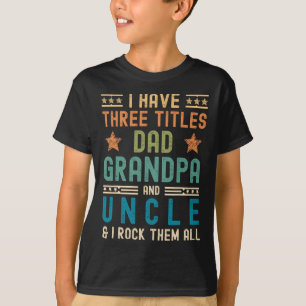 I Have Three Titles Dad Grandpa Uncle Funny Father T-Shirt
