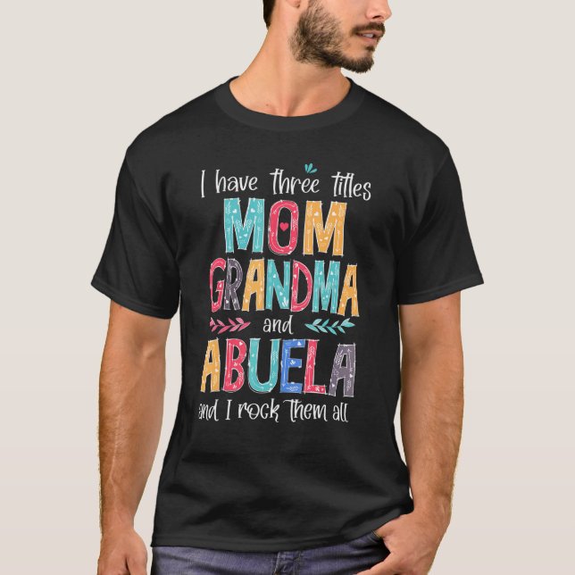 I Have Three Titles Mom Grandma Abuela And I Rock  T-Shirt (Front)