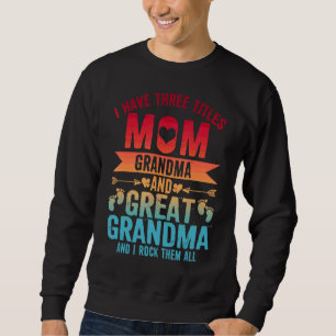I Have Three Titles Mum Grandma & Great Grandma Sweatshirt