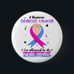 I Have Thyroid Cancer I'm Allowed To Do Weird Thin 6 Cm Round Badge<br><div class="desc">I Have Thyroid Cancer I'm Allowed To Do Weird Things Funny Thyroid Cancer Awareness</div>