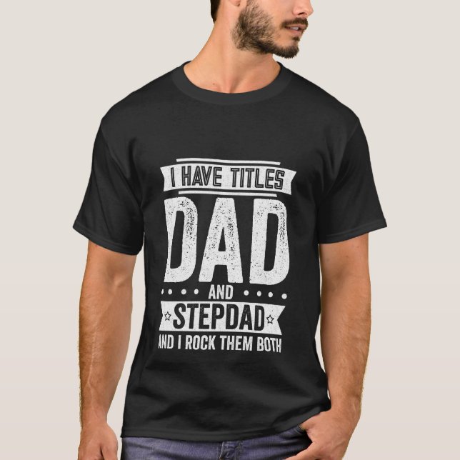 I Have Titles Dad and Stepdad T-Shirt (Front)