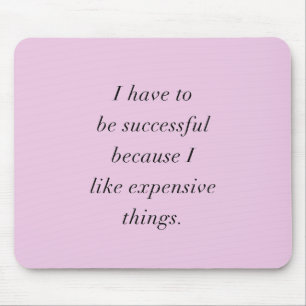 I HAVE TO BE SUCCESSFUL BECAUSE I LOVE EXPENSIVE T MOUSE MAT
