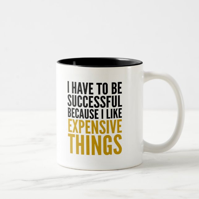 I HAVE TO BE SUCCESSFUL... I LIKE EXPENSIVE THINGS Two-Tone COFFEE MUG (Right)