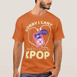 I Have To Listen To Kpop Korean Drama Merchandise T-Shirt