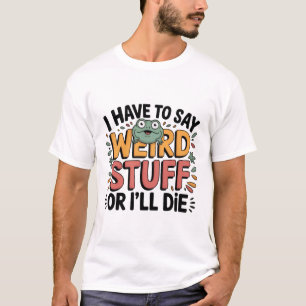 I Have to Say Weird Stuff or I’ll Die – Funny Frog T-Shirt