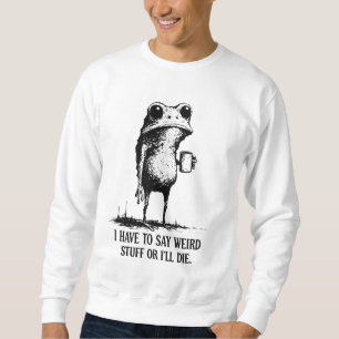 I Have to Say Weird Stuff or I’ll Die Shirt, Funny Sweatshirt