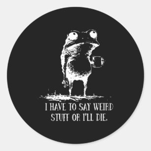 I Have To Say Weird Stuff Or I'll Die Frog Drinkin Classic Round Sticker