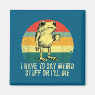 I Have To Say Weird Stuff Or I'll Die Frog Drinkin Magnet