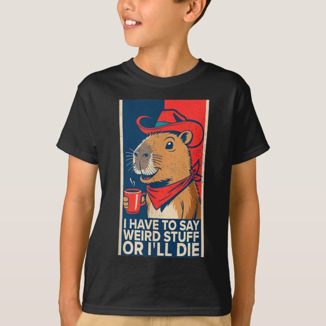 I Have To Say Weird Stuff Or I'll Die Funny Capyba T-Shirt (Front)
