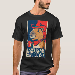 I Have To Say Weird Stuff Or I'll Die Funny Capyba T-Shirt