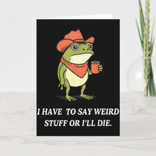 I Have To Say Weird Stuff Or Ill Die Funny Frog Co Card