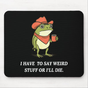 I Have To Say Weird Stuff Or Ill Die Funny Frog Co Mouse Mat