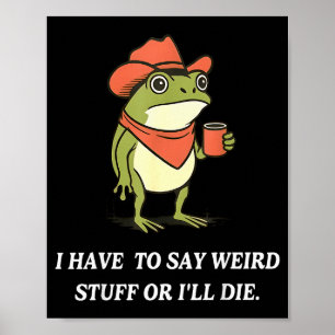 I Have To Say Weird Stuff Or Ill Die Funny Frog Co Poster