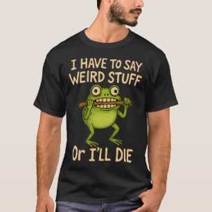 I Have To Say Weird Stuff Or I'Ll Die Funny Frog M T-Shirt