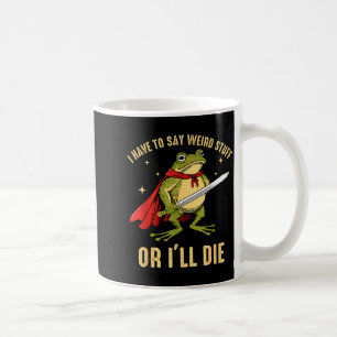I Have To Say Weird Stuff Or Ill Die Funny Frog Me Coffee Mug