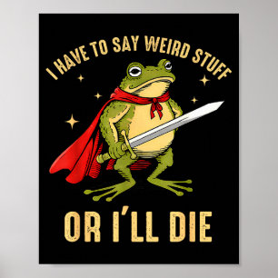 I Have To Say Weird Stuff Or Ill Die Funny Frog Me Poster