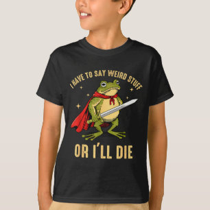 I Have To Say Weird Stuff Or Ill Die Funny Frog Me T-Shirt