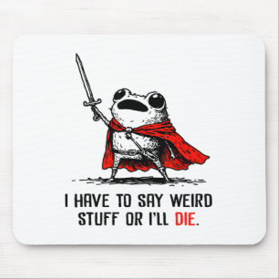 I Have To Say Weird Stuff Or I'll Die Funny Meme F Mouse Mat
