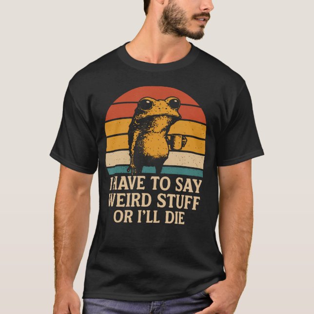 I Have To Say Weird Stuff Or I'Ll Die Funny Retro  T-Shirt (Front)