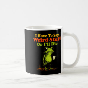 I Have To Say Weird Stuff Or I'll Die Funny Saying Coffee Mug