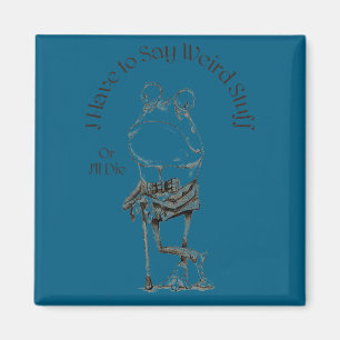I Have To Say Weird Stuff Or I'll Die Funny Saying Magnet