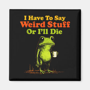 I Have To Say Weird Stuff Or I'll Die Funny Saying Magnet